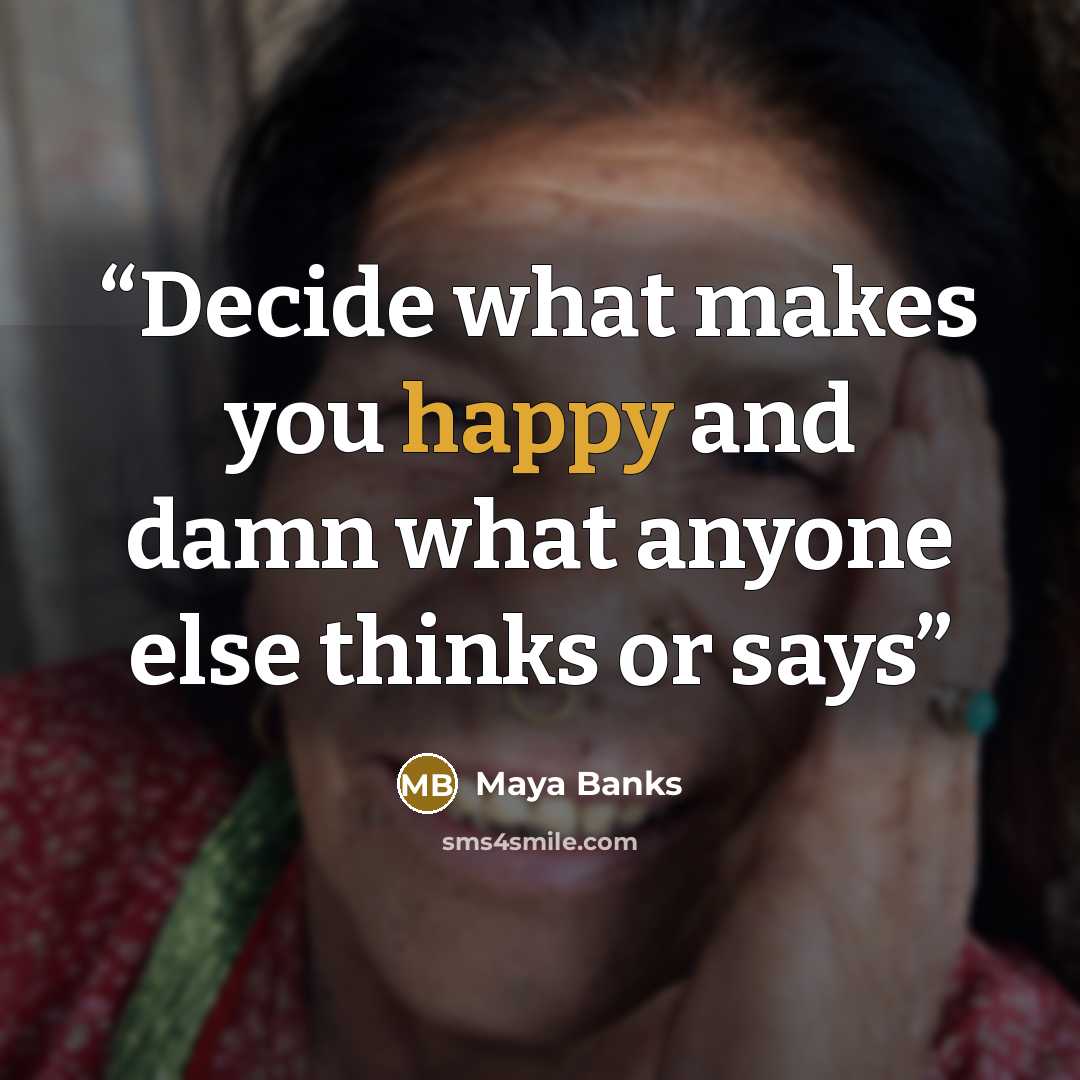 “Decide what makes you happy and damn what anyone else thinks or says” quote by Maya Banks