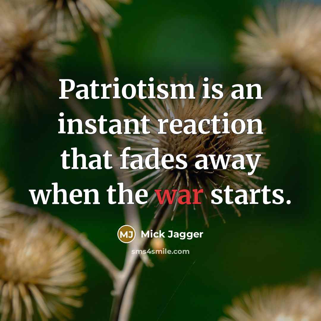 “Patriotism is an instant reaction that fades away when the war starts.” quote by Mick Jagger