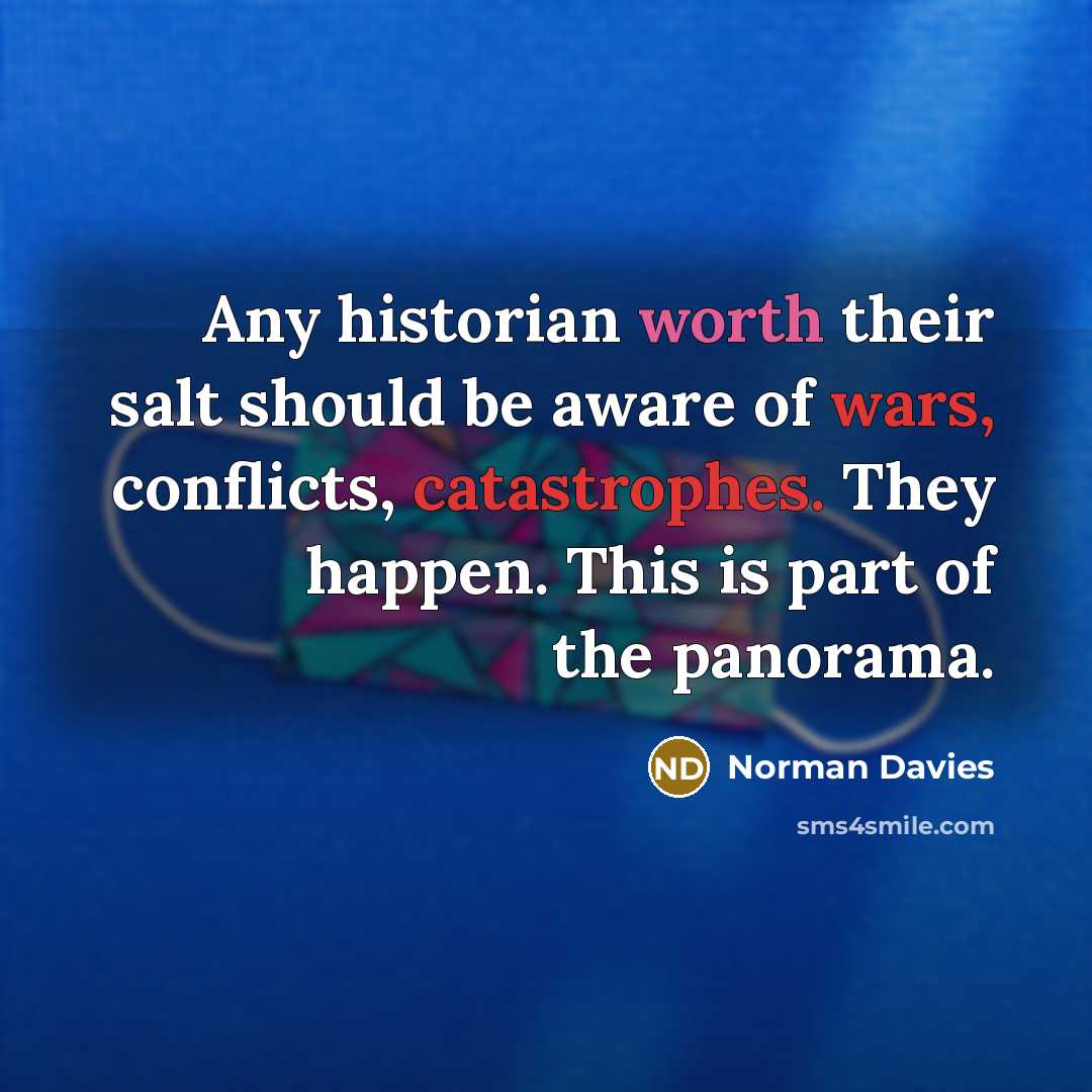 “Any historian worth their salt should be aware of wars, conflicts, catastrophes. They happen. This is part of the panorama.” quote by Norman Davies