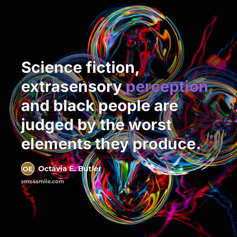 “Science fiction, extrasensory perception, and black people are judged by the worst elements they produce.” quote by Octavia E. Butler