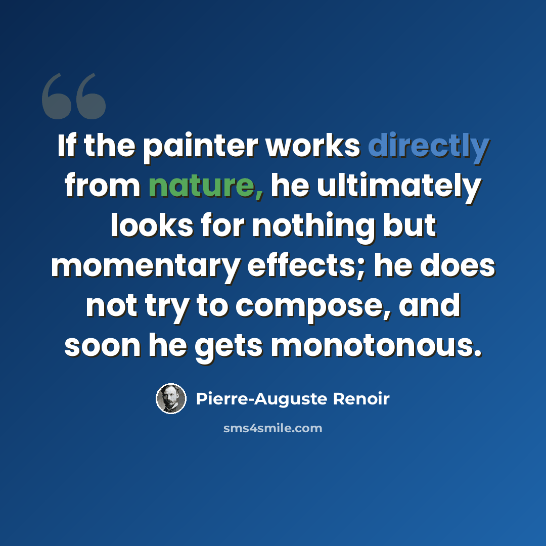 “If the painter works directly from nature, he ultimately looks for nothing but momentary effects; he does not try to compose, and soon he gets monotonous.” quote by Pierre-Auguste Renoir
