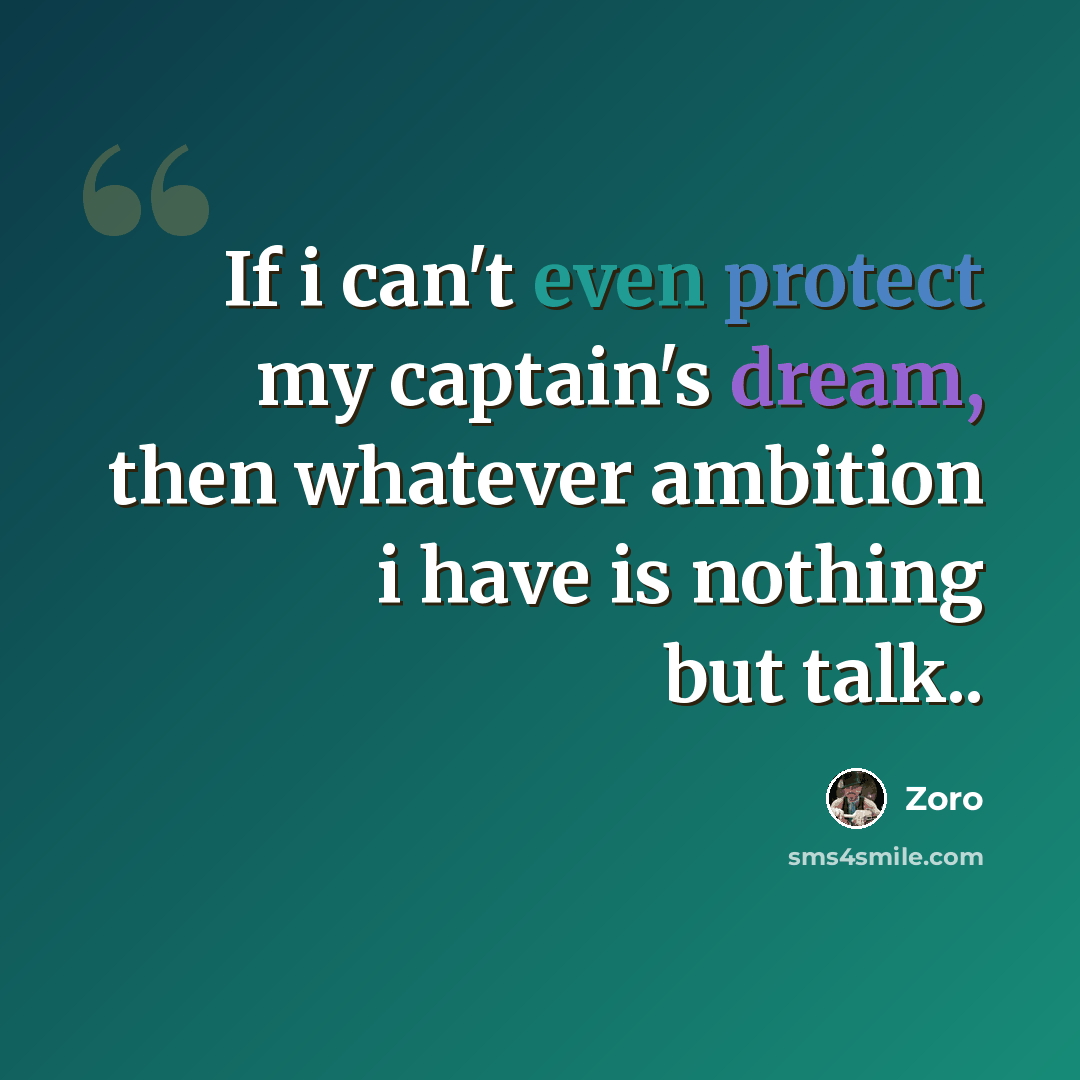 “If i can't even protect my captain's dream, then whatever ambition i have is nothing but talk..” quote by Zoro