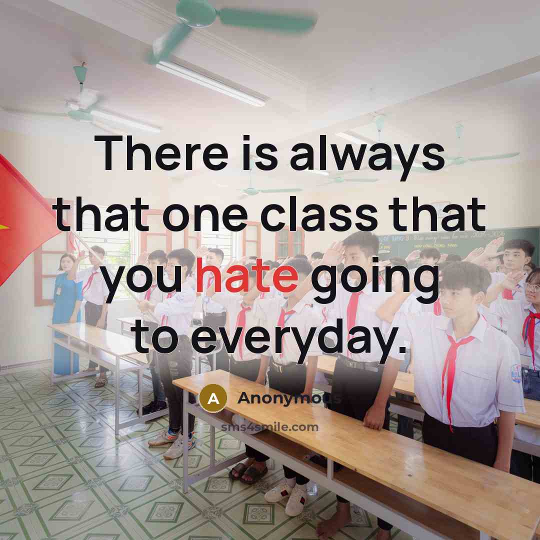 “There is always that one class that you hate going to everyday.” quote by Anonymous