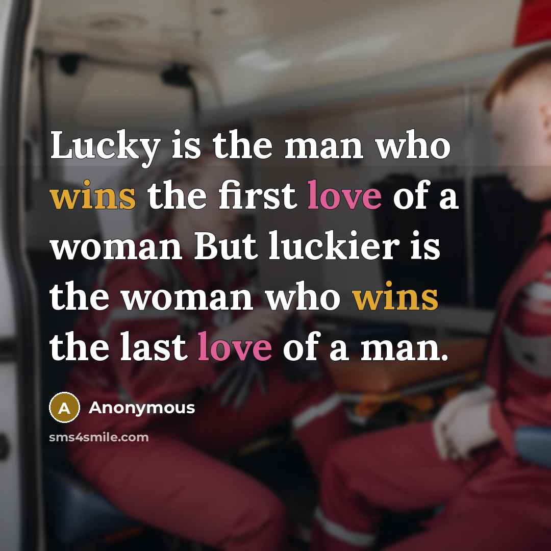 “Lucky is the man who wins the first love of a woman But luckier is the woman who wins the last love of a man.” quote by Anonymous