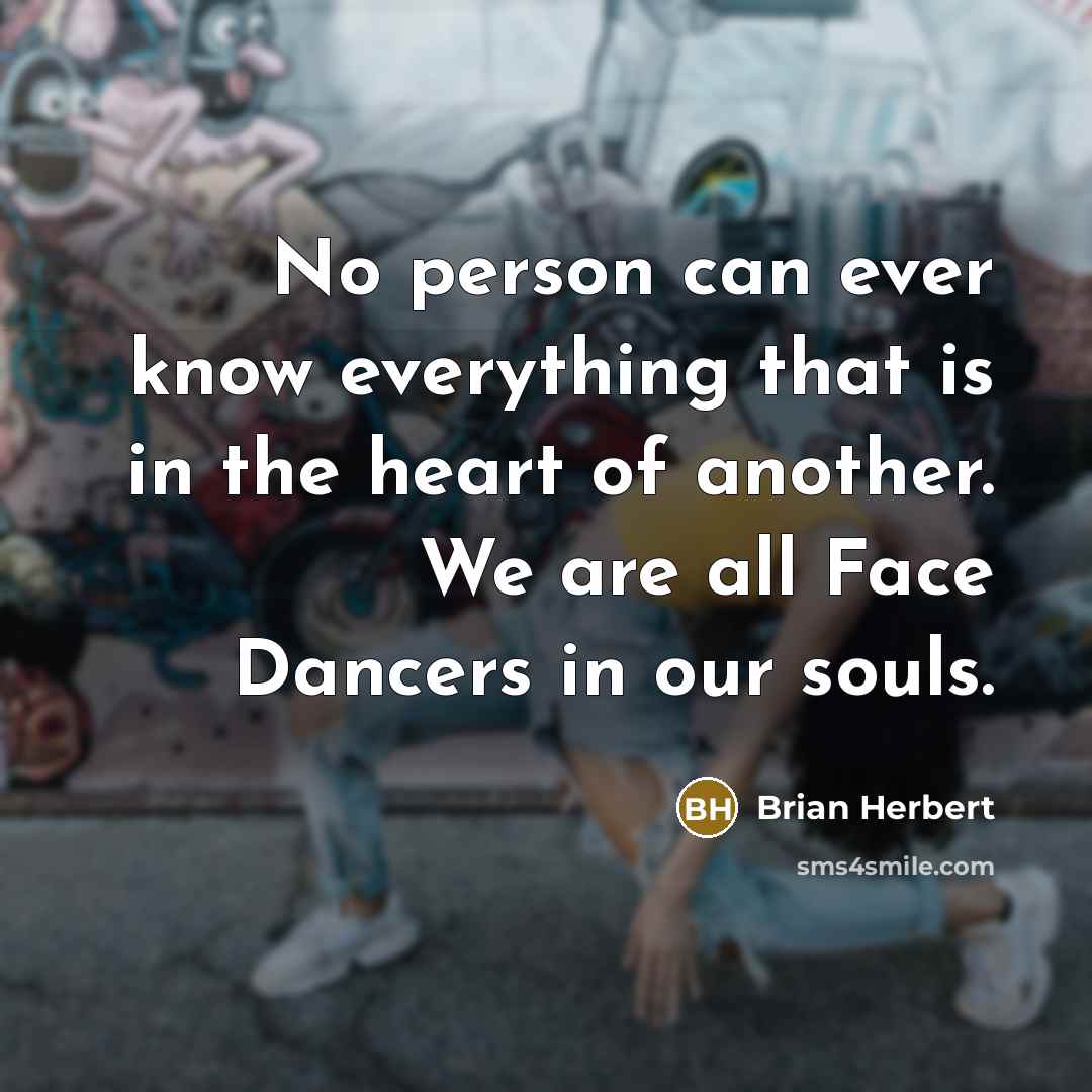 “No person can ever know everything that is in the heart of another. We are all Face Dancers in our souls.” quote by Brian Herbert