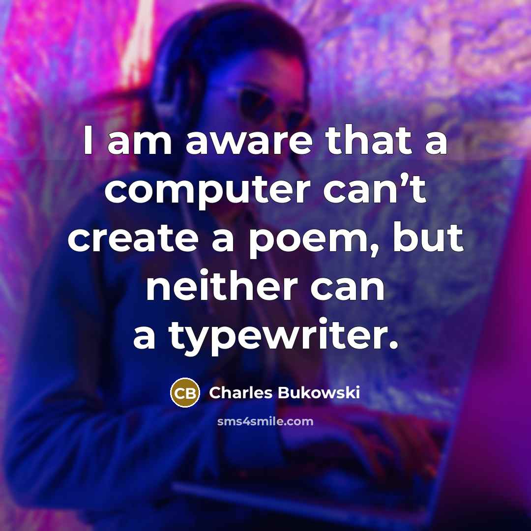 “I am aware that a computer can’t create a poem, but neither can a typewriter.” quote by Charles Bukowski