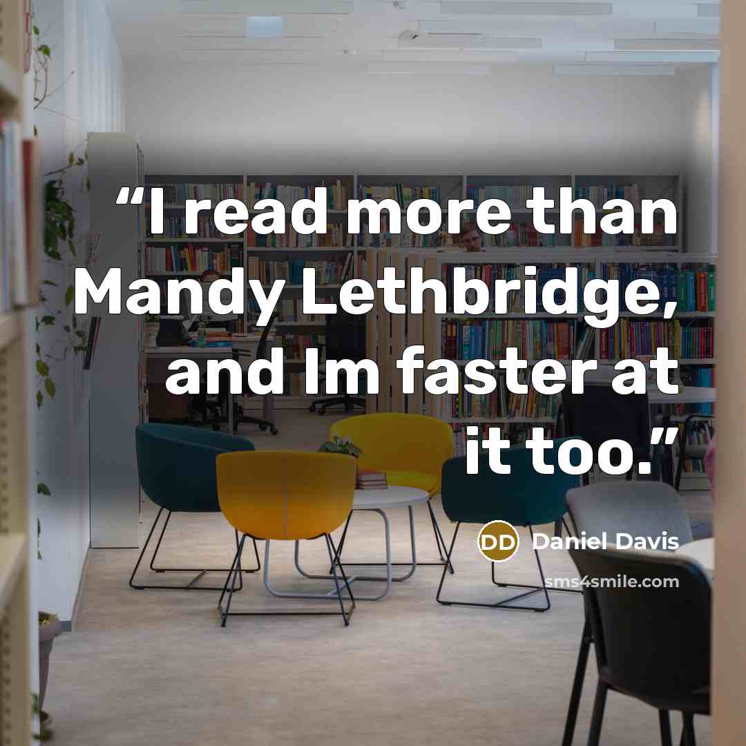“I read more than Mandy Lethbridge, and Im faster at it too.” quote by Daniel Davis