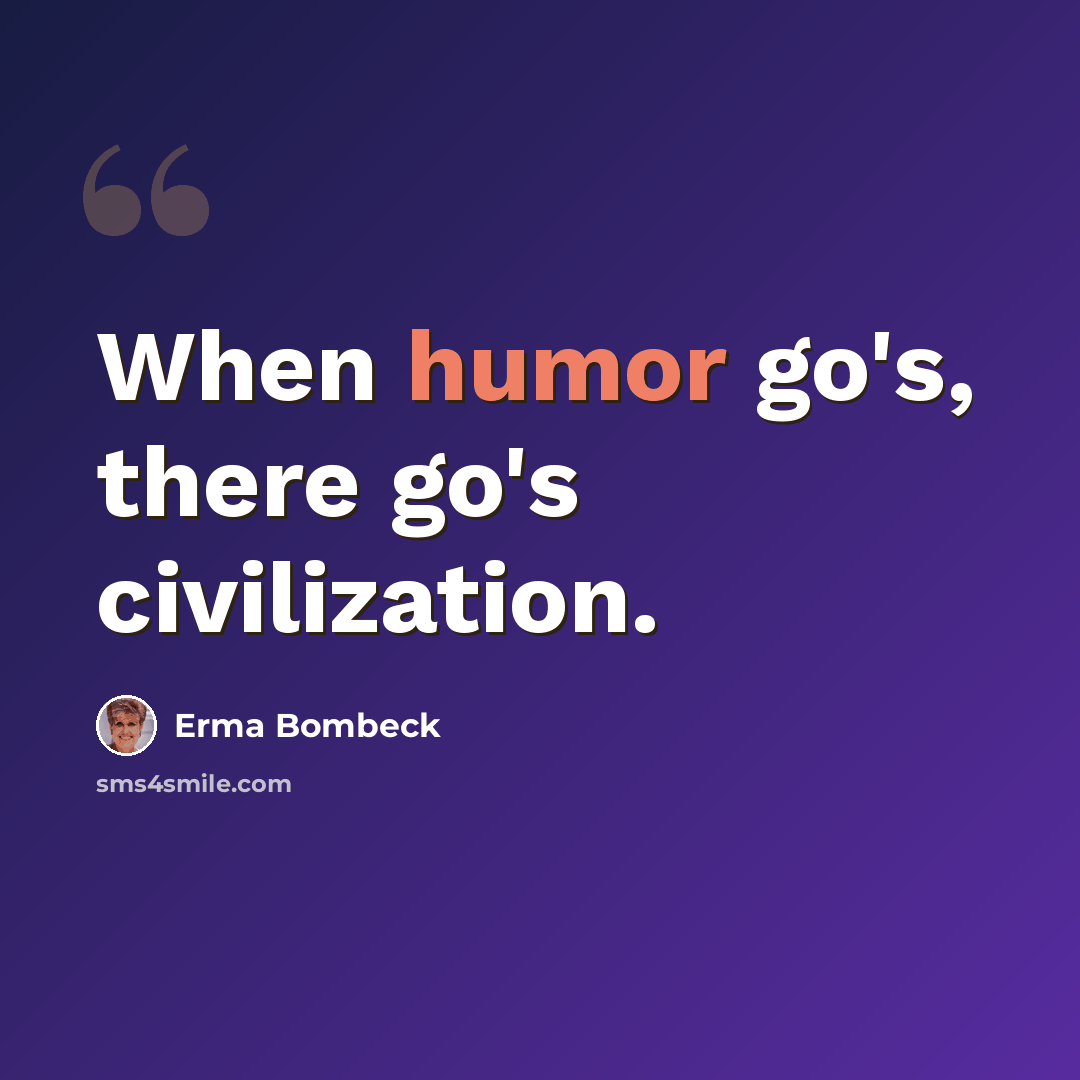 “When humor go's, there go's civilization.” quote by Erma Bombeck
