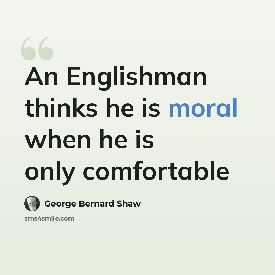 “An Englishman thinks he is moral when he is only comfortable” quote by George Bernard Shaw