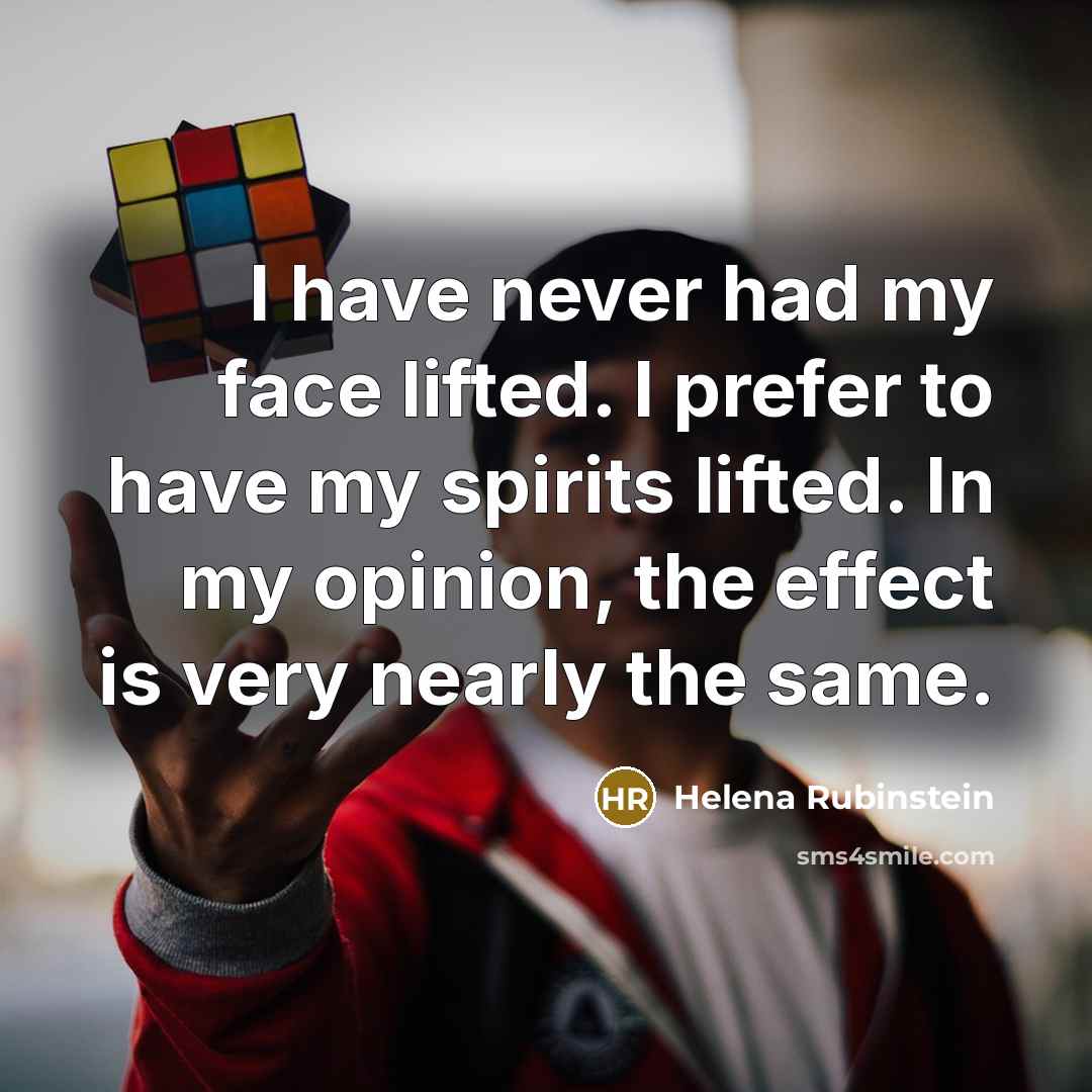 “I have never had my face lifted. I prefer to have my spirits lifted. In my opinion, the effect is very nearly the same.” quote by Helena Rubinstein
