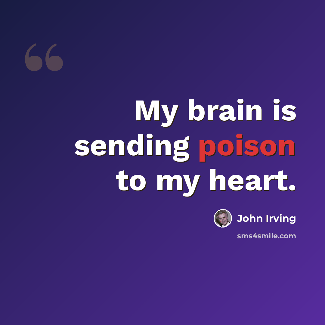“My brain is sending poison to my heart.” quote by John Irving