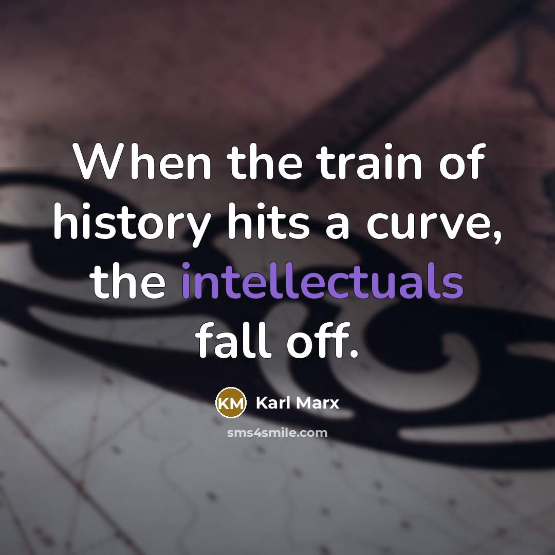“When the train of history hits a curve, the intellectuals fall off.” quote by Karl Marx