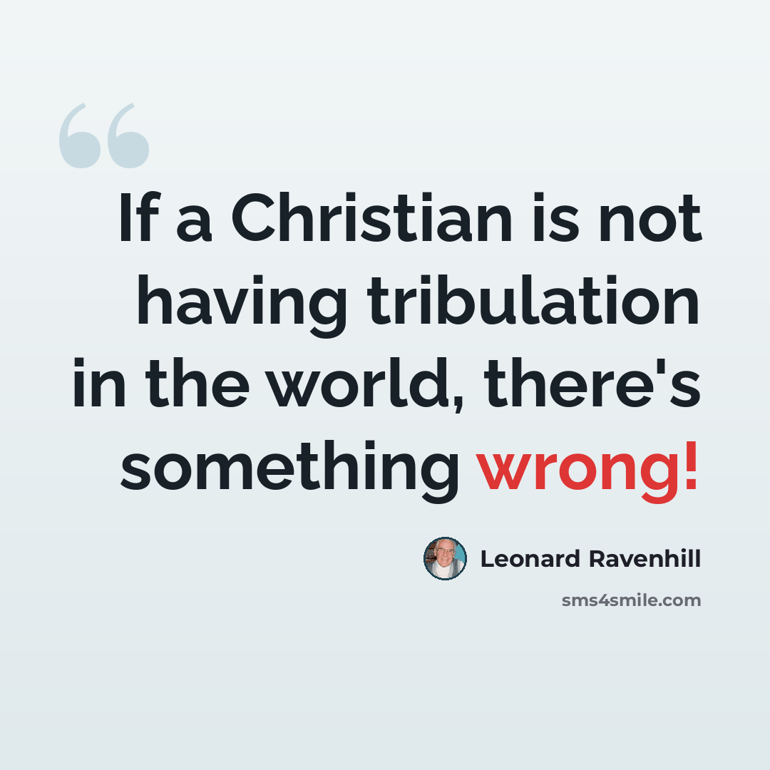 “If a Christian is not having tribulation in the world, there's something wrong!” quote by Leonard Ravenhill