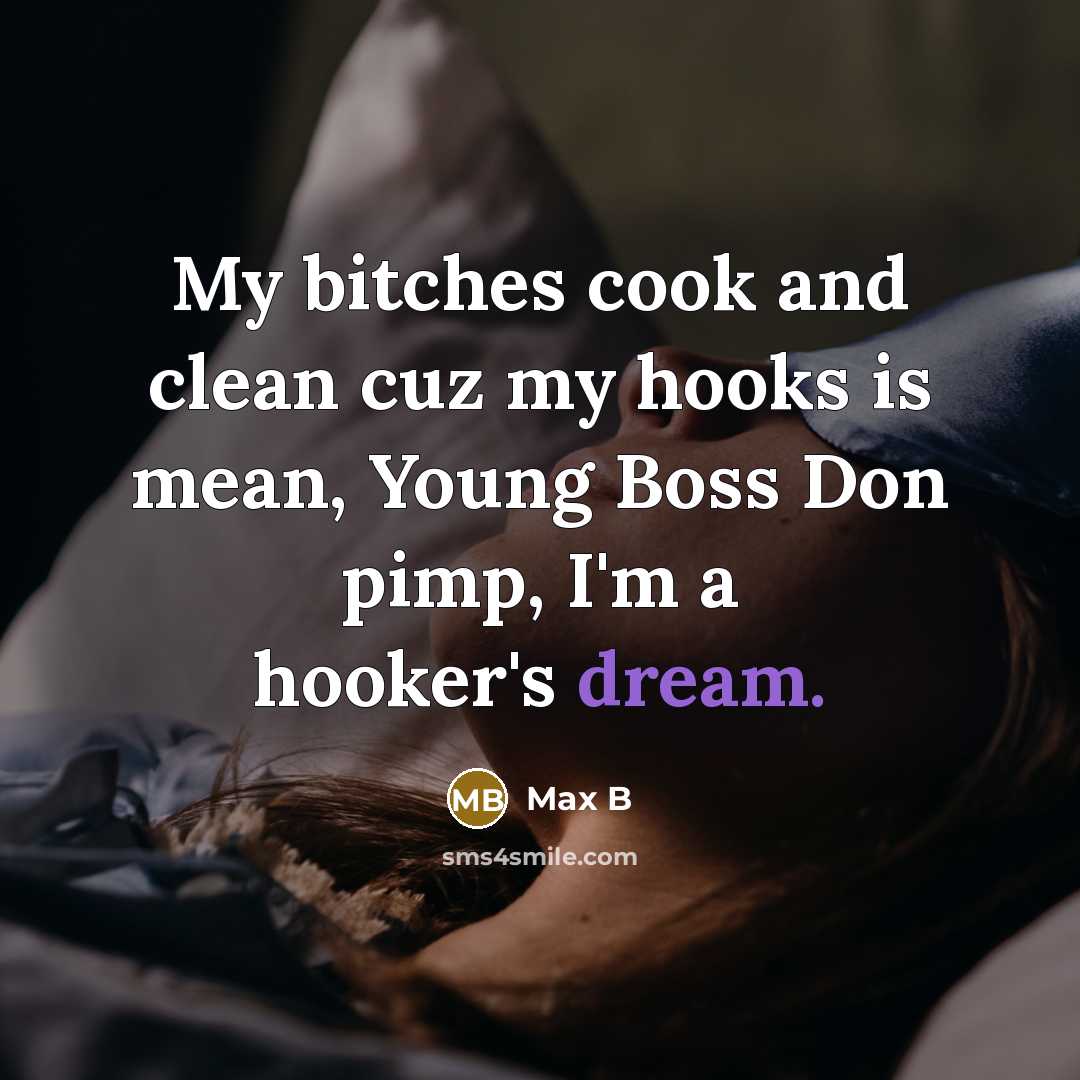 “My bitches cook and clean cuz my hooks is mean, Young Boss Don pimp, I'm a hooker's dream.” quote by Max B