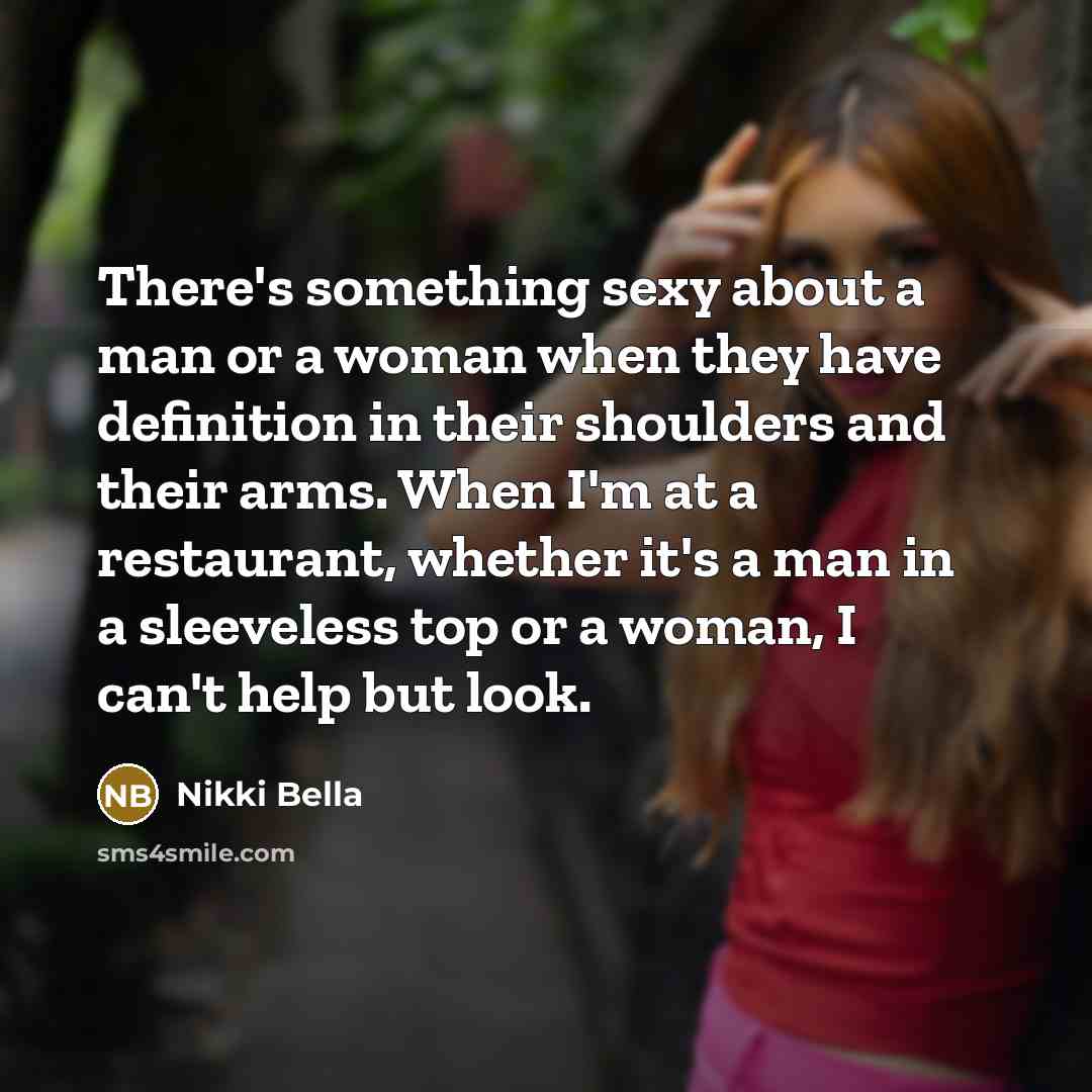 “There's something sexy about a man or a woman when they have definition in their shoulders and their arms. When I'm at a restaurant, whether it's a man in a sleeveless top or a woman, I can't help but look.” quote by Nikki Bella