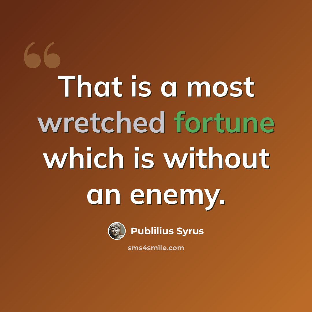 “That is a most wretched fortune which is without an enemy.” quote by Publilius Syrus