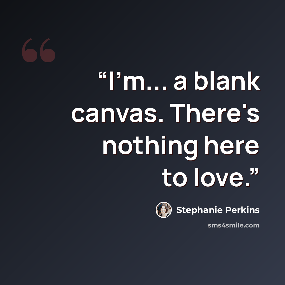 “I'm... a blank canvas. There's nothing here to love.” quote by Stephanie Perkins