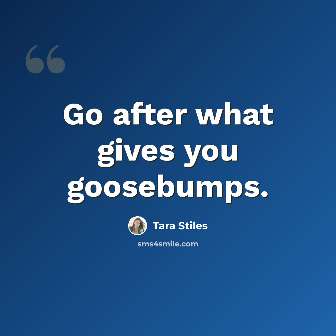 “Go after what gives you goosebumps.” quote by Tara Stiles