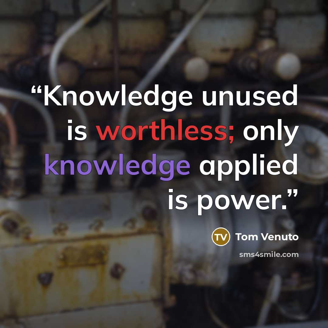 “Knowledge unused is worthless; only knowledge applied is power.” quote by Tom Venuto
