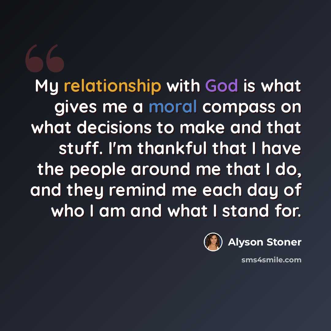 “My relationship with God is what gives me a moral compass on what decisions to make and that stuff. I'm thankful that I have the people around me that I do, and they remind me each day of who I am and what I stand for.” quote by Alyson Stoner