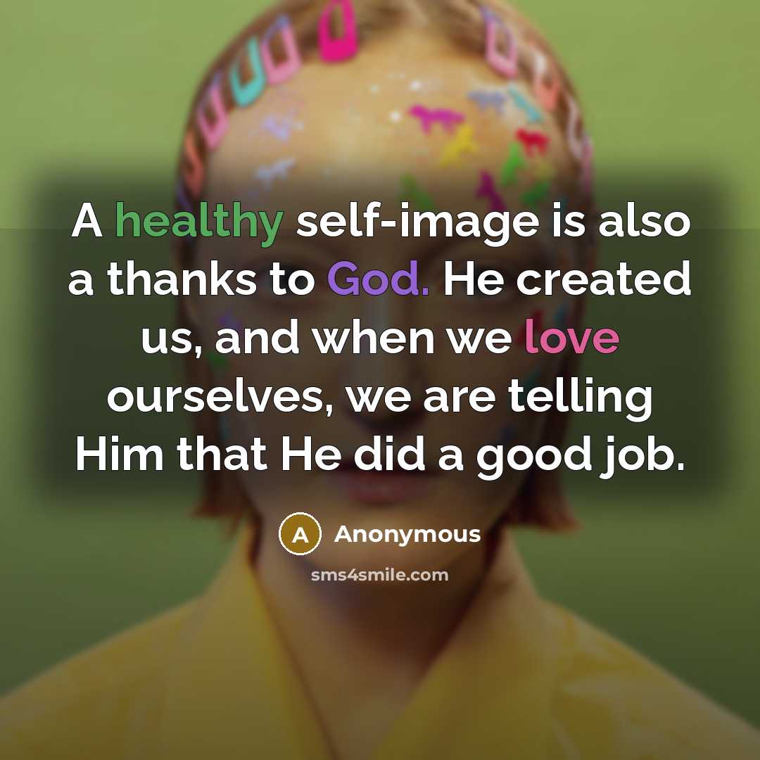 “A healthy self-image is also a thanks to God. He created us, and when we love ourselves, we are telling Him that He did a good job.” quote by Anonymous