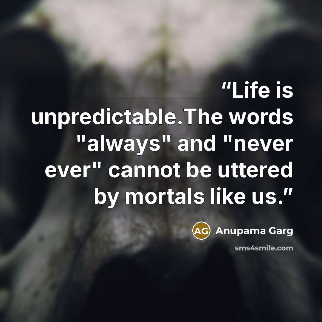 “Life is unpredictable.The words "always" and "never ever" cannot be uttered by mortals like us.” quote by Anupama Garg