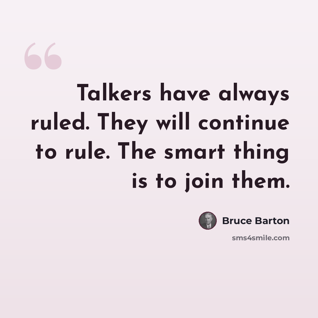 “Talkers have always ruled. They will continue to rule. The smart thing is to join them.” quote by Bruce Barton