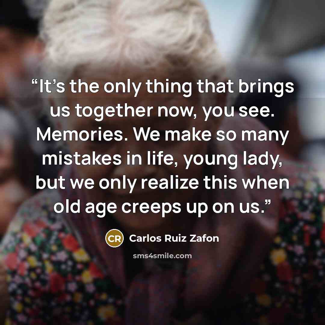 “It's the only thing that brings us together now, you see. Memories. We make so many mistakes in life, young lady, but we only realize this when old age creeps up on us.” quote by Carlos Ruiz Zafón
