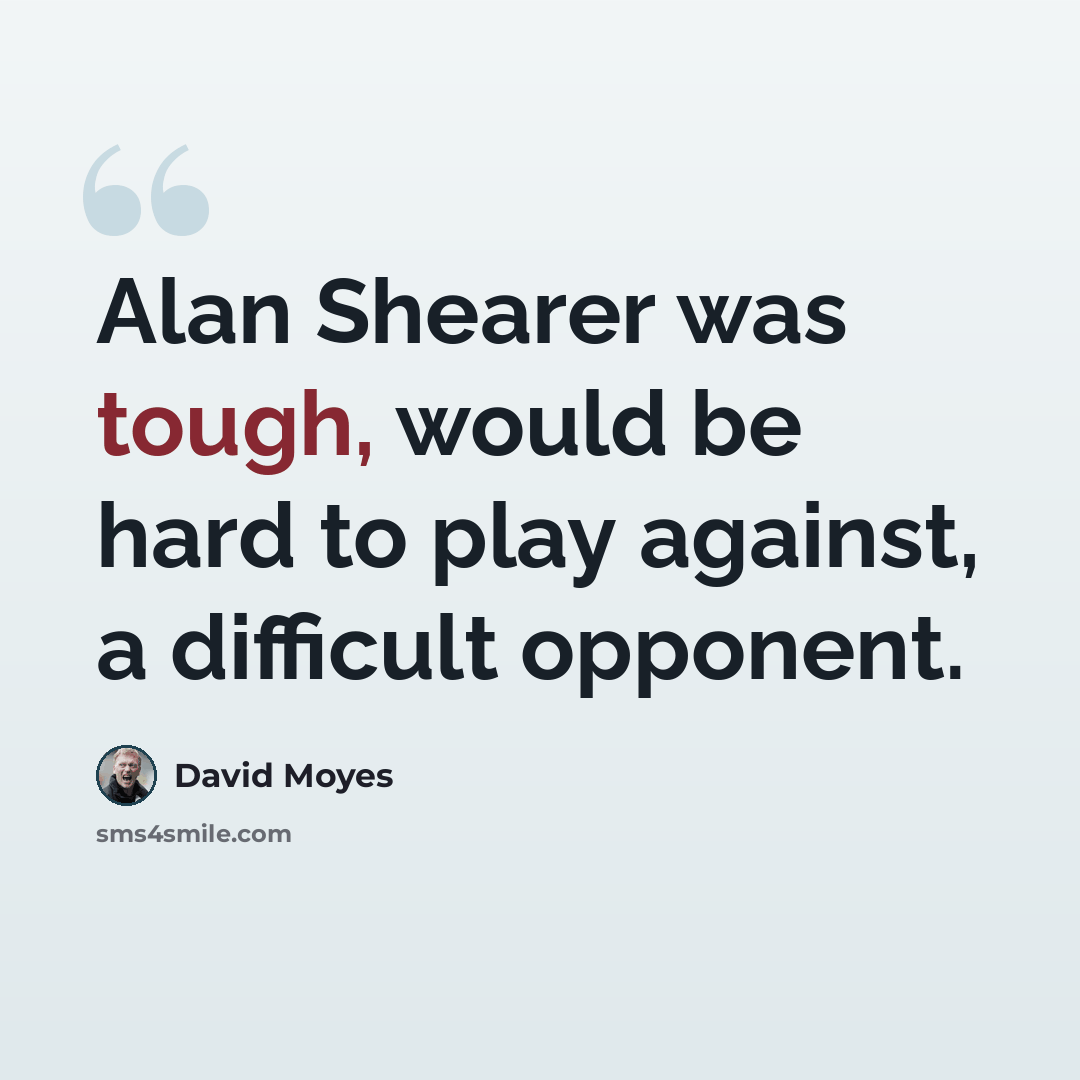 “Alan Shearer was tough, would be hard to play against, a difficult opponent.” quote by David Moyes