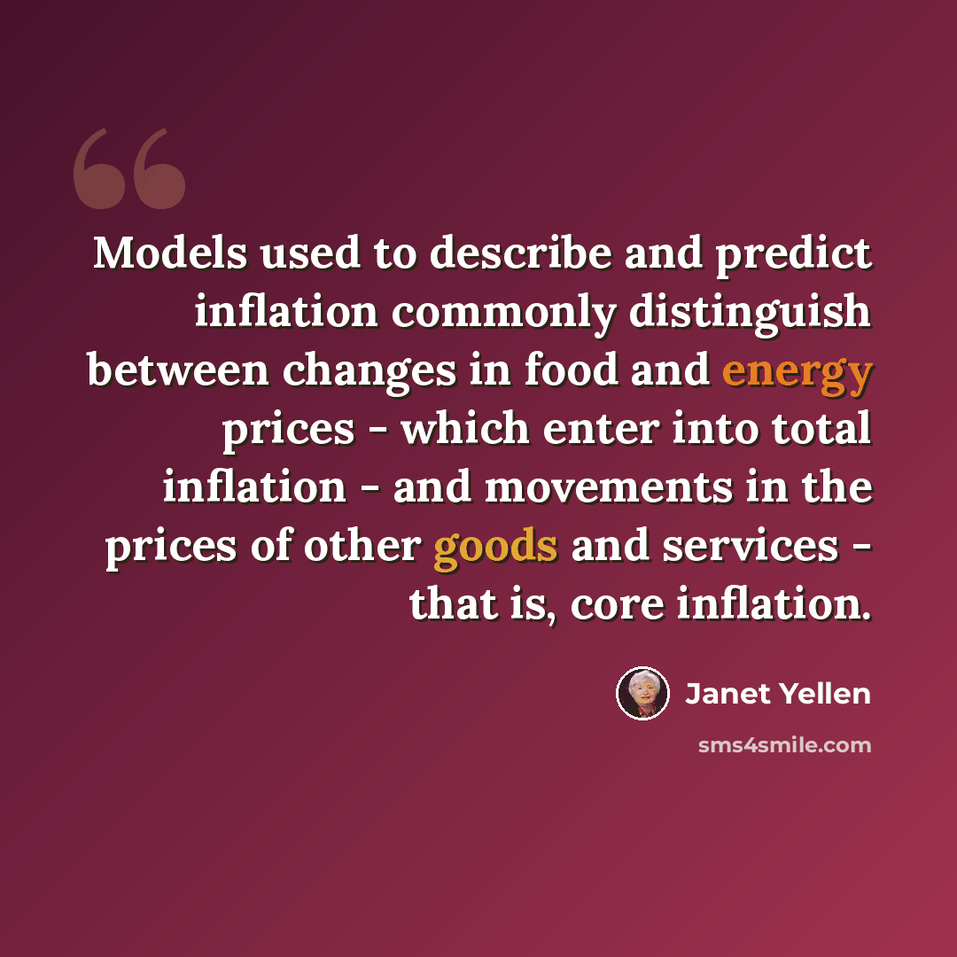 “Models used to describe and predict inflation commonly distinguish between changes in food and energy prices - which enter into total inflation - and movements in the prices of other goods and services - that is, core inflation.” quote by Janet Yellen