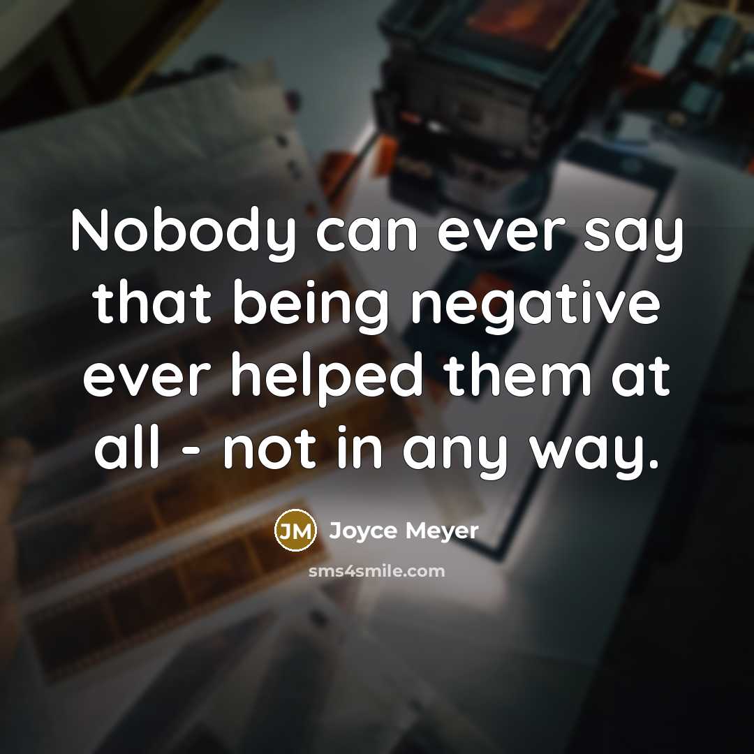 “Nobody can ever say that being negative ever helped them at all - not in any way.” quote by Joyce Meyer