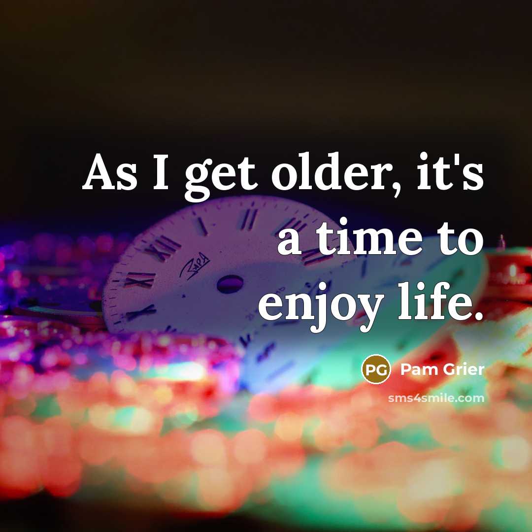“As I get older, it's a time to enjoy life.” quote by Pam Grier