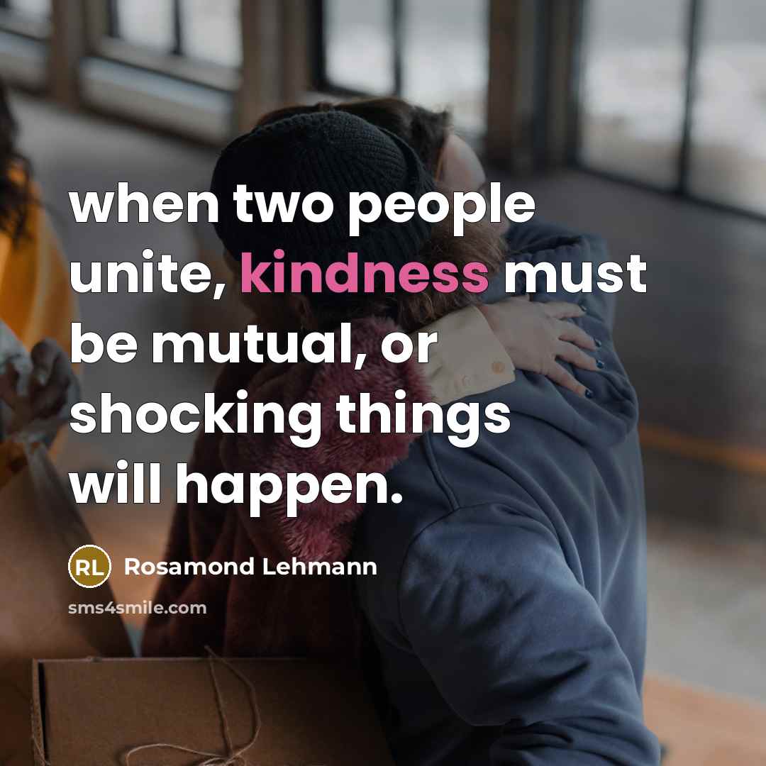 “when two people unite, kindness must be mutual, or shocking things will happen.” quote by Rosamond Lehmann