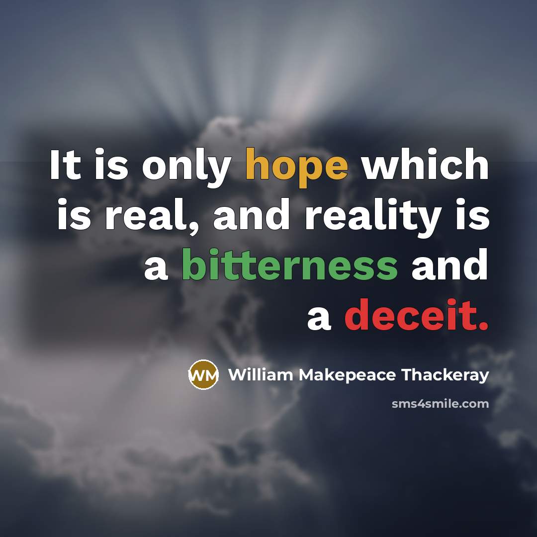 “It is only hope which is real, and reality is a bitterness and a deceit.” quote by William Makepeace Thackeray