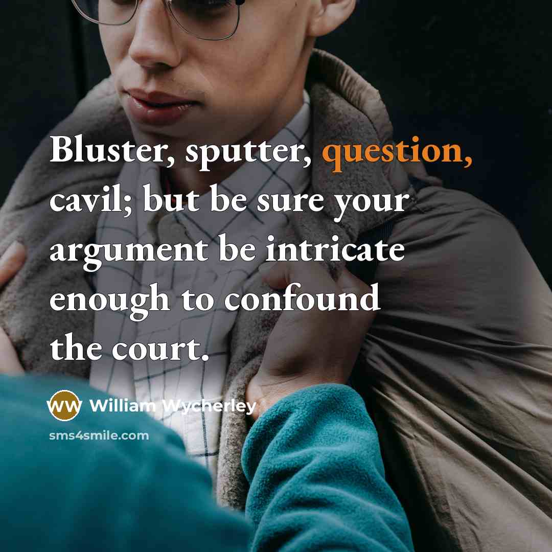 “Bluster, sputter, question, cavil; but be sure your argument be intricate enough to confound the court.” quote by William Wycherley
