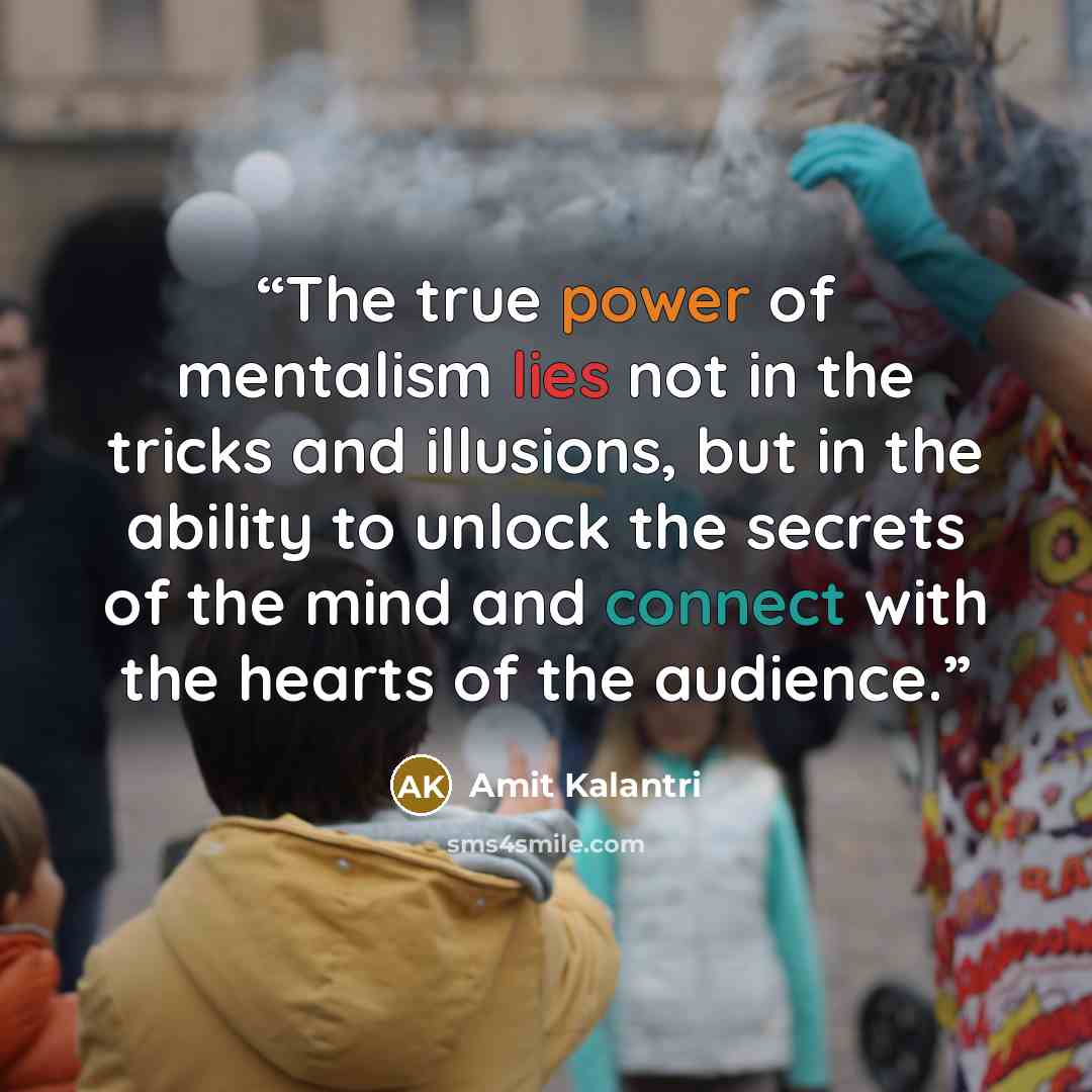 “The true power of mentalism lies not in the tricks and illusions, but in the ability to unlock the secrets of the mind and connect with the hearts of the audience.” quote by Amit Kalantri