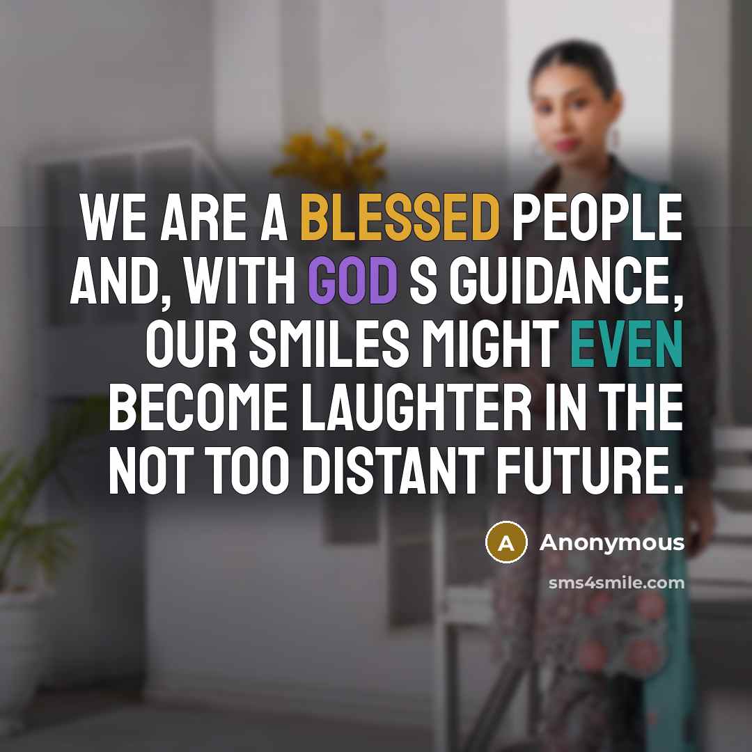 “We are a blessed people and, with God s guidance, our smiles might even become laughter in the not too distant future.” quote by Anonymous