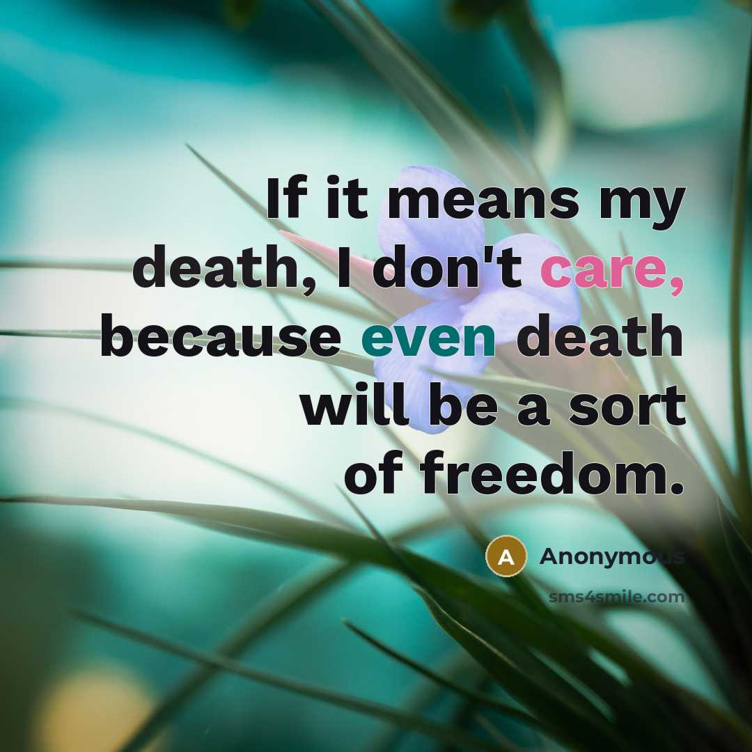 “If it means my death, I don't care, because even death will be a sort of freedom.” quote by Anonymous