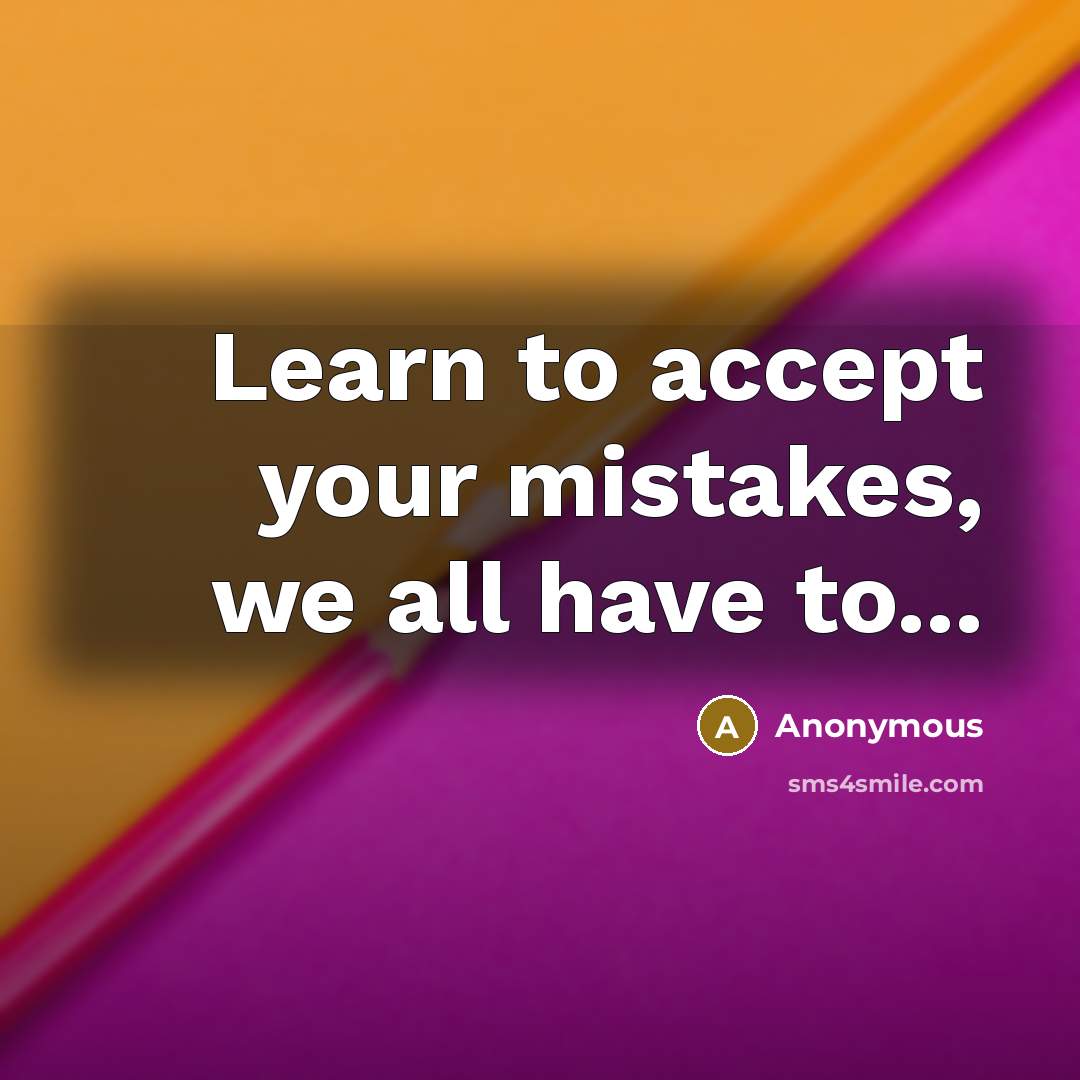 “Learn to accept your mistakes, we all have to...” quote by Anonymous