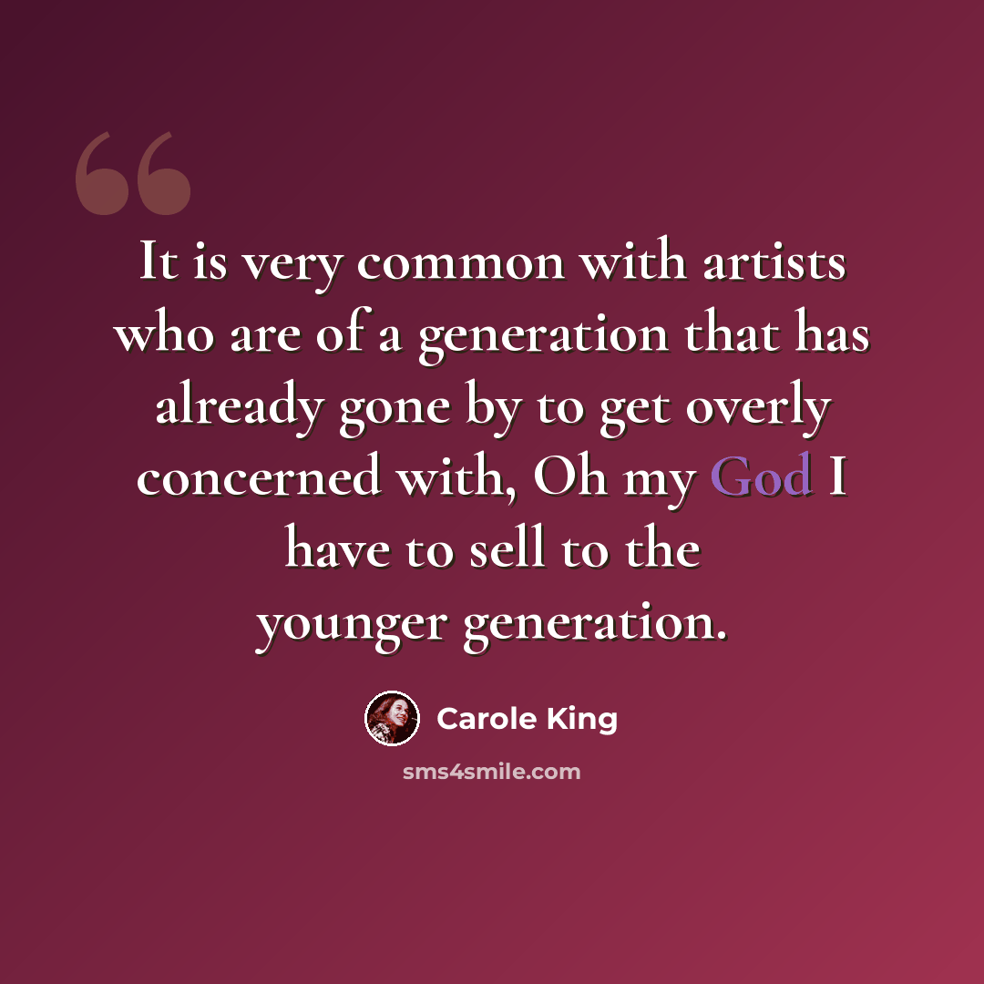 “It is very common with artists who are of a generation that has already gone by to get overly concerned with, Oh my God I have to sell to the younger generation.” quote by Carole King