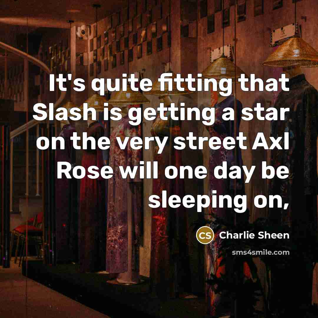 “It's quite fitting that Slash is getting a star on the very street Axl Rose will one day be sleeping on,” quote by Charlie Sheen
