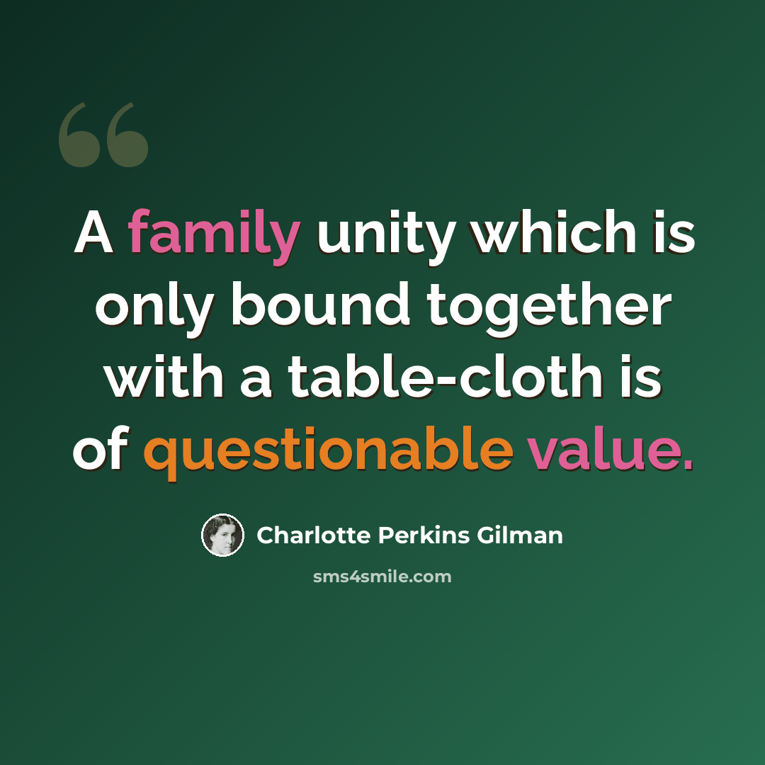 “A family unity which is only bound together with a table-cloth is of questionable value.” quote by Charlotte Perkins Gilman