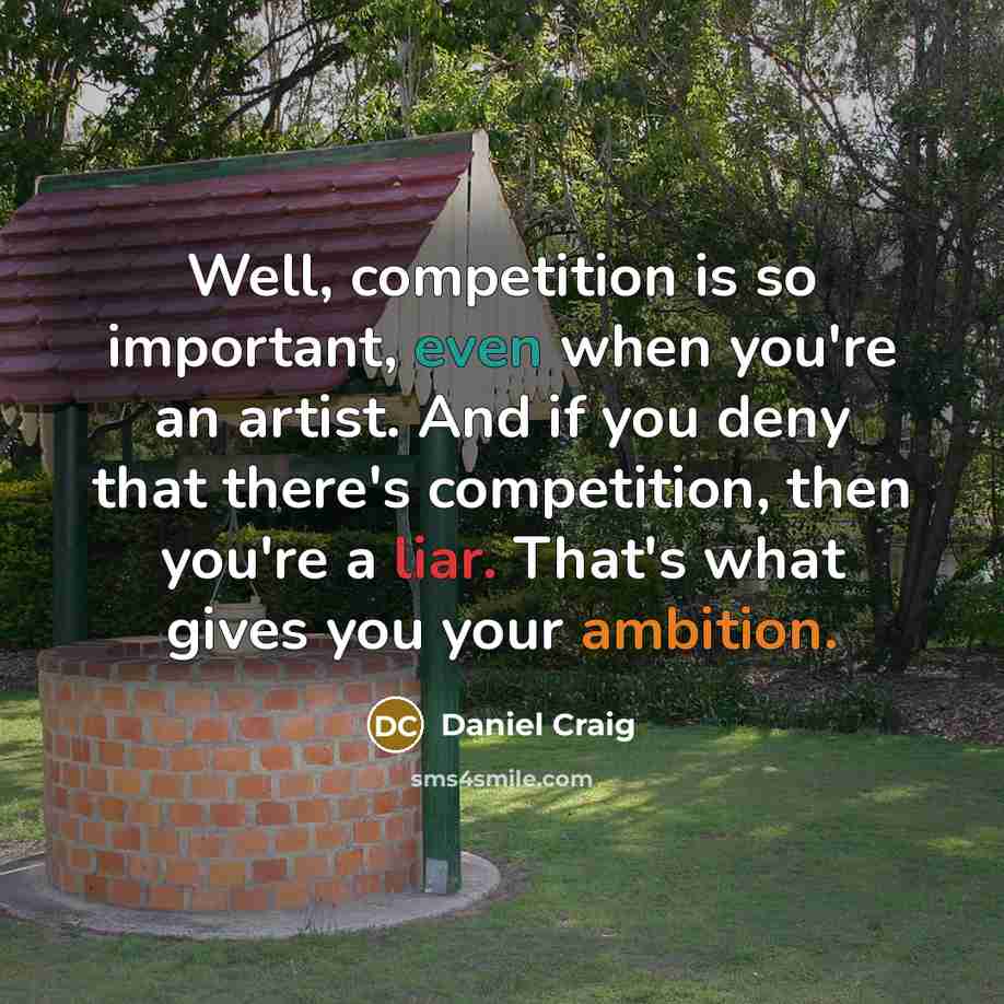 “Well, competition is so important, even when you're an artist. And if you deny that there's competition, then you're a liar. That's what gives you your ambition.” quote by Daniel Craig