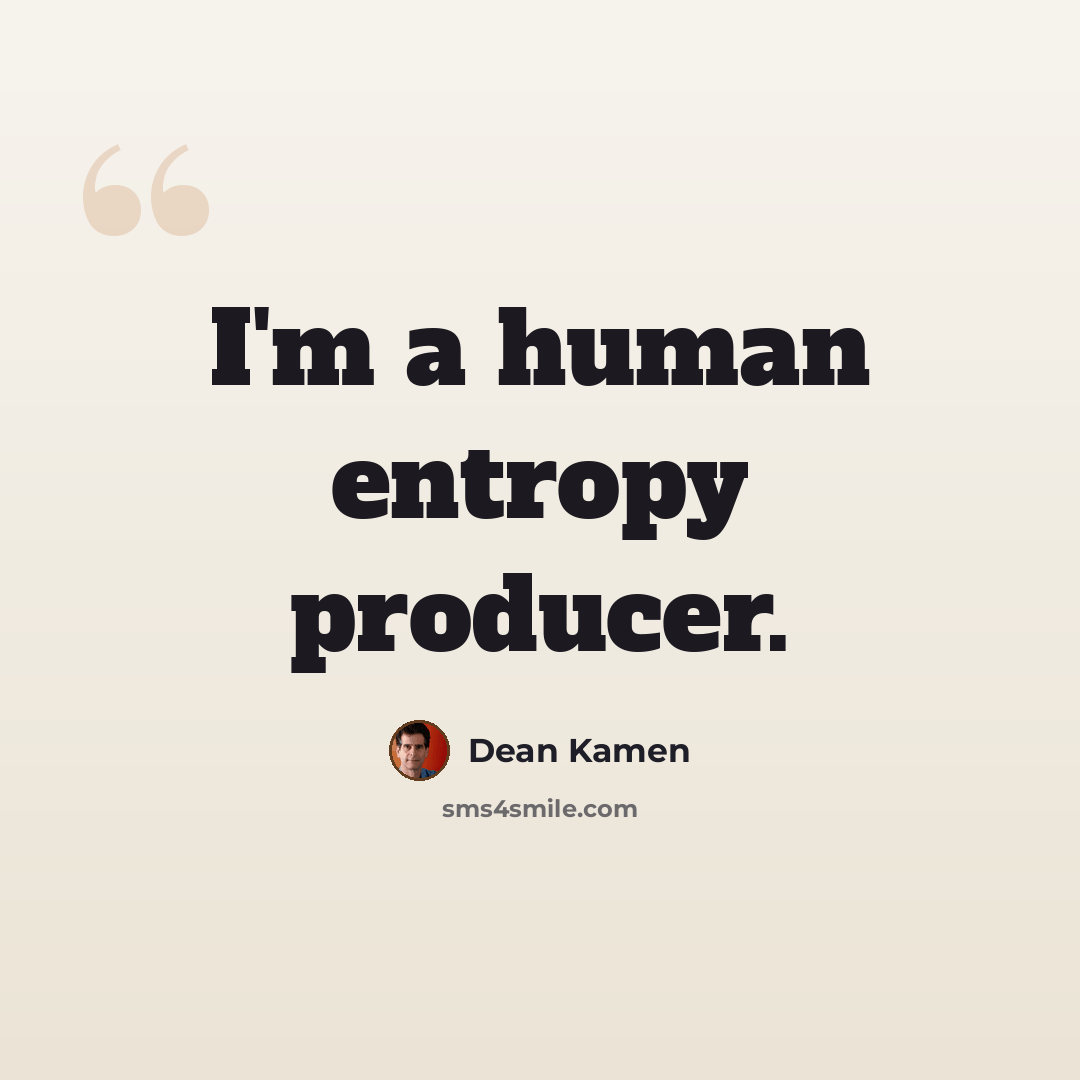 “I'm a human entropy producer.” quote by Dean Kamen