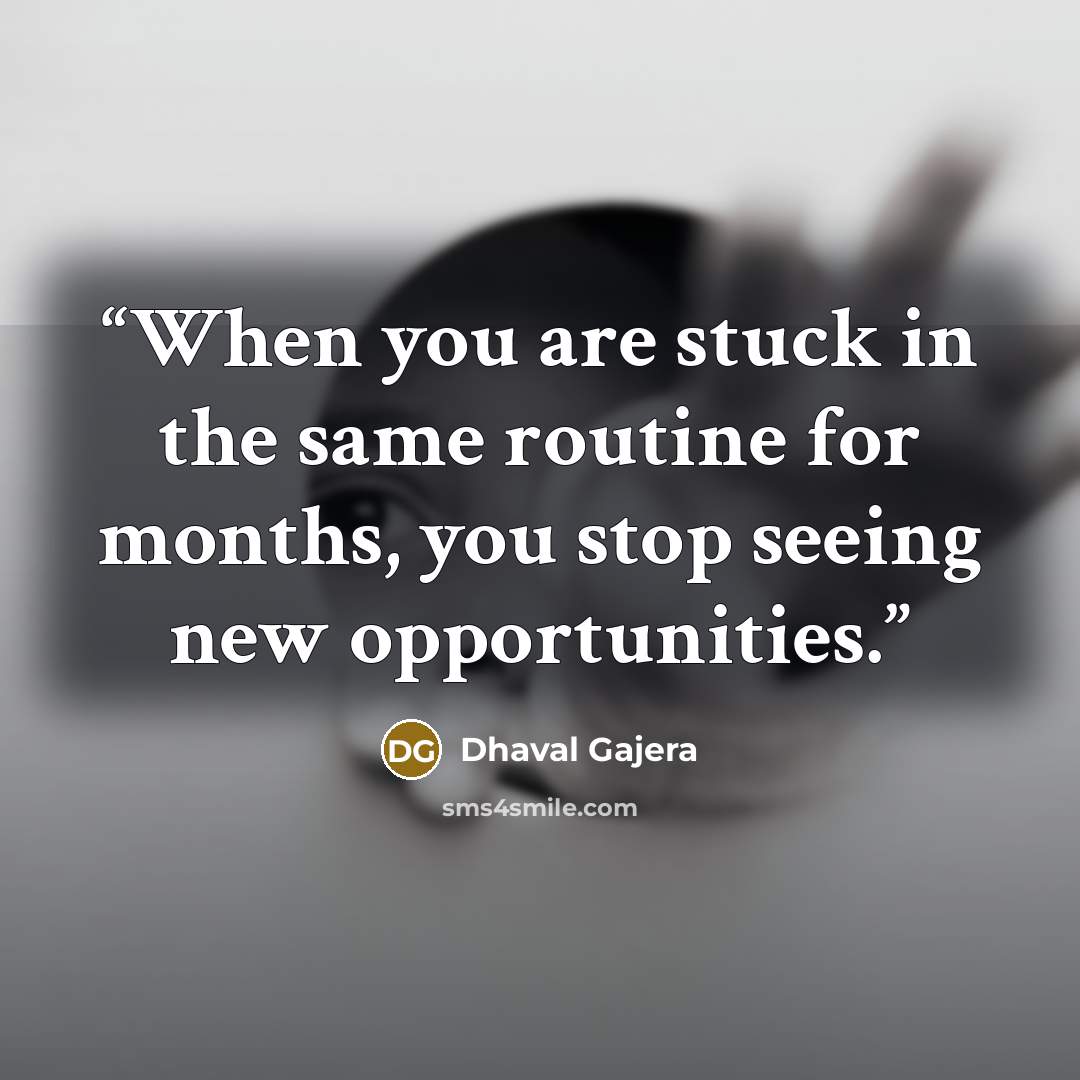 “When you are stuck in the same routine for months, you stop seeing new opportunities.” quote by Dhaval Gajera