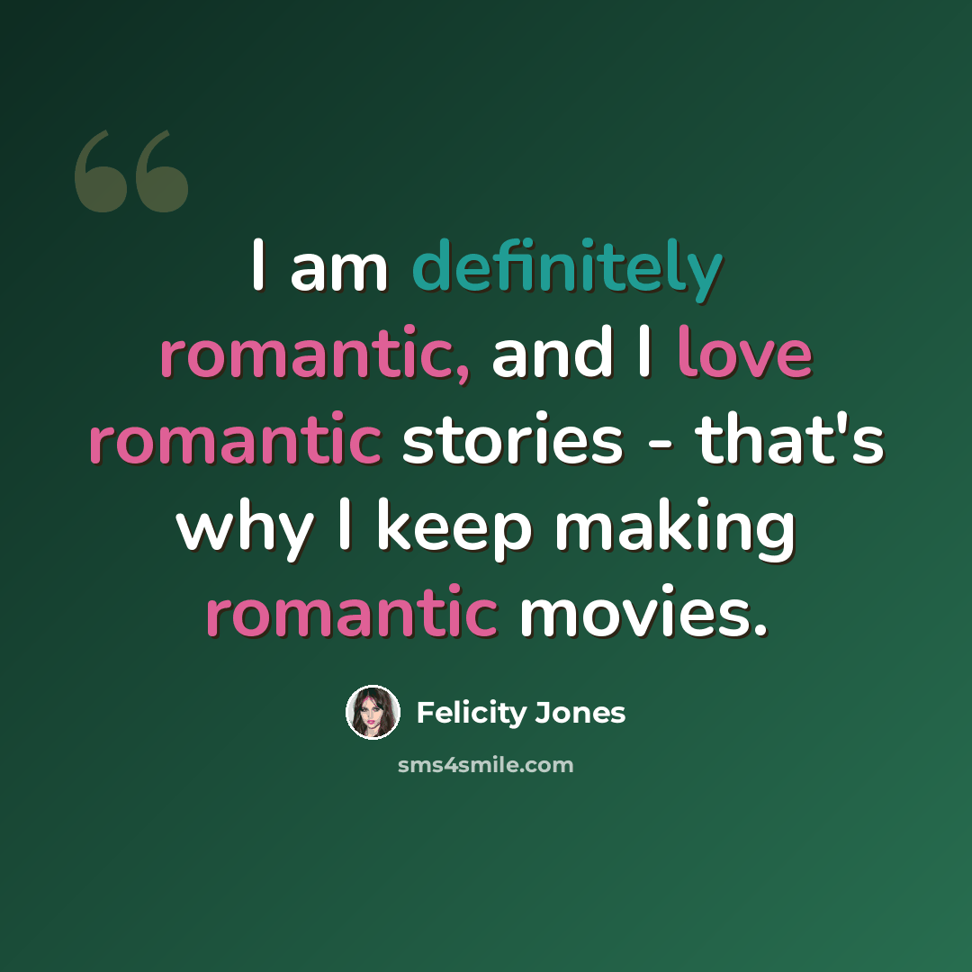 “I am definitely romantic, and I love romantic stories - that's why I keep making romantic movies.” quote by Felicity Jones