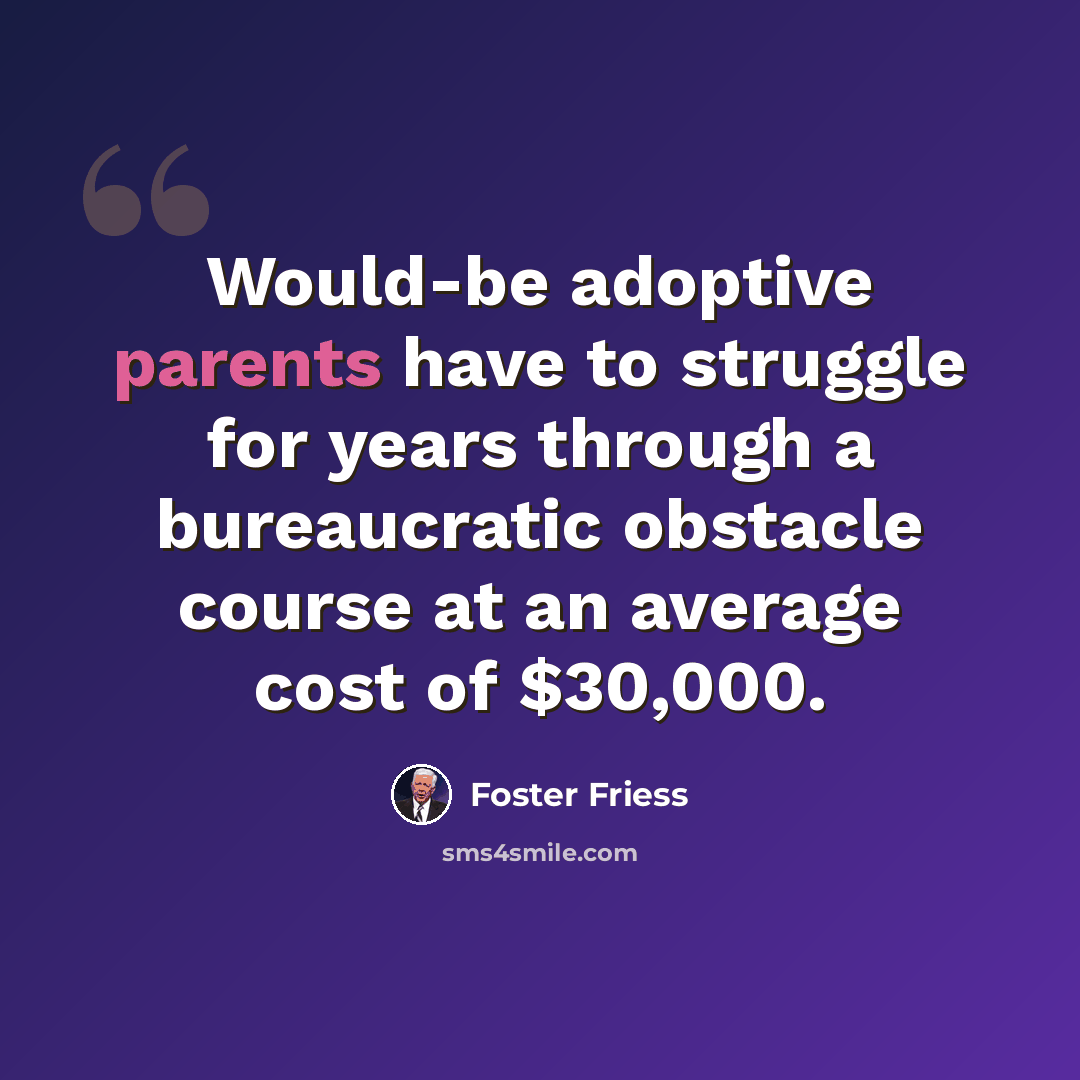 “Would-be adoptive parents have to struggle for years through a bureaucratic obstacle course at an average cost of $30,000.” quote by Foster Friess