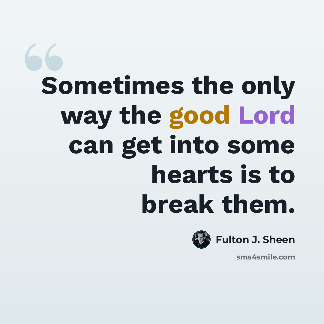 “Sometimes the only way the good Lord can get into some hearts is to break them.” quote by Fulton J. Sheen