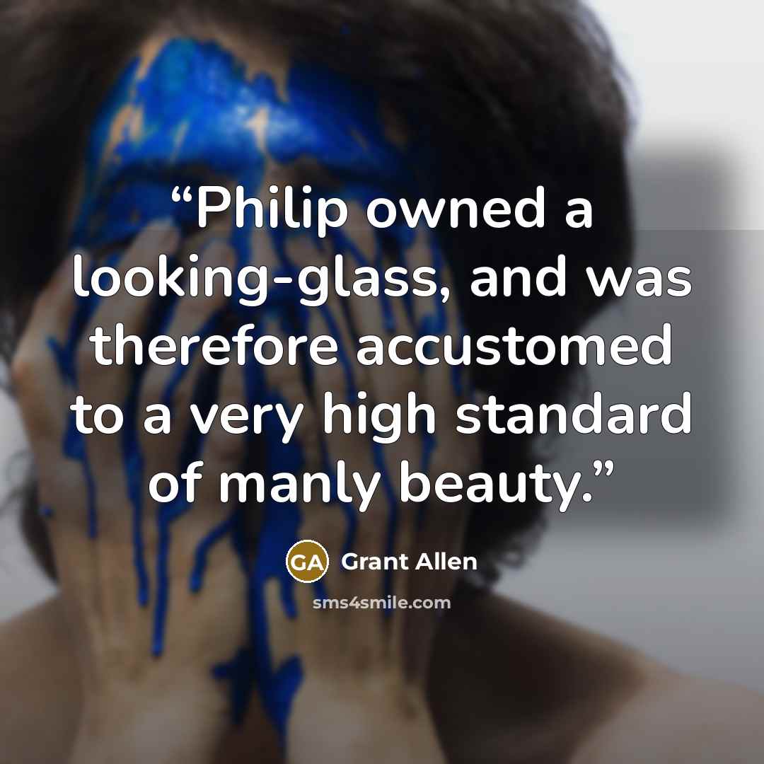 “Philip owned a looking-glass, and was therefore accustomed to a very high standard of manly beauty.” quote by Grant Allen
