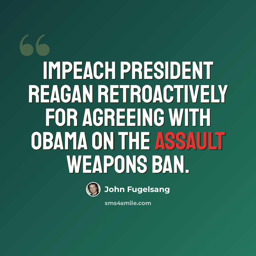 “Impeach President Reagan retroactively for agreeing with Obama on the assault weapons ban.” quote by John Fugelsang
